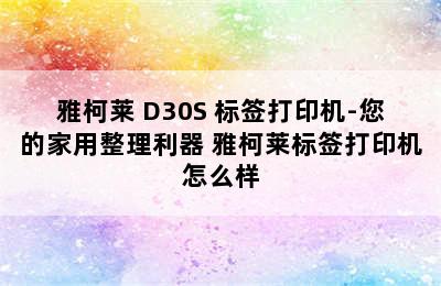 雅柯莱 D30S 标签打印机-您的家用整理利器 雅柯莱标签打印机怎么样